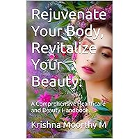 Rejuvenate Your Body, Revitalize Your Beauty: : A Comprehensive Healthcare and Beauty Handbook. Rejuvenate Your Body, Revitalize Your Beauty: : A Comprehensive Healthcare and Beauty Handbook. Kindle