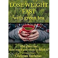 LOSE WEIGHT FAST WITH GREEN TEA: Why green tea? How much and when to drink it? LOSE WEIGHT FAST WITH GREEN TEA: Why green tea? How much and when to drink it? Kindle