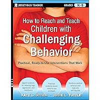 How to Reach and Teach Children with Challenging Behavior (K-8): Practical, Ready-to-Use Interventions That Work How to Reach and Teach Children with Challenging Behavior (K-8): Practical, Ready-to-Use Interventions That Work Paperback Kindle Spiral-bound