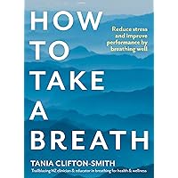 How to Take a Breath: Reduce stress and improve performance by breathing well How to Take a Breath: Reduce stress and improve performance by breathing well Kindle Paperback