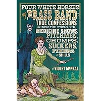 Four White Horses and a Brass Band: True Confessions from the World of Medicine Shows, Pitchmen, Chumps, Suckers, Fixers, and Shills Four White Horses and a Brass Band: True Confessions from the World of Medicine Shows, Pitchmen, Chumps, Suckers, Fixers, and Shills Paperback Kindle Hardcover