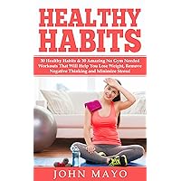 Healthy Habits: 30 Healthy Habits & 30 Amazing No Gym Needed Workouts That Will Help You Lose Weight, Remove Negative Thinking and Minimize Stress! (No ... Wake Up Early, How to Get Abs) Healthy Habits: 30 Healthy Habits & 30 Amazing No Gym Needed Workouts That Will Help You Lose Weight, Remove Negative Thinking and Minimize Stress! (No ... Wake Up Early, How to Get Abs) Kindle Paperback
