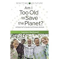 Am I Too Old to Save the Planet?: A Boomer's Guide to Climate Action Am I Too Old to Save the Planet?: A Boomer's Guide to Climate Action Paperback Kindle
