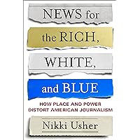 News for the Rich, White, and Blue: How Place and Power Distort American Journalism News for the Rich, White, and Blue: How Place and Power Distort American Journalism Paperback Kindle Audible Audiobook Hardcover