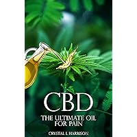CBD: THE ULTIMATE OIL FOR PAIN THE COMPLETE GUIDE TO THE RELIEF OF PAIN, ANXIETY, INSOMNIA, AND MUCH MORE FOR BETTER HEALTH WITHOUT THE HARMFUL SIDE EFFECTS ... oil, CBD for anxiety, CBD pain, Hemp oil)