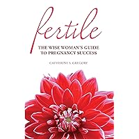 Fertile: The Wise Woman's Guide to Pregnancy Success Fertile: The Wise Woman's Guide to Pregnancy Success Kindle Paperback