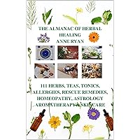 The Almanac of Herbal Healing: 111 Herbs, Teas, Tonics, Allergies, Rescue Remedies, Homeopathy, Astrology, Aromatherapy & Skincare The Almanac of Herbal Healing: 111 Herbs, Teas, Tonics, Allergies, Rescue Remedies, Homeopathy, Astrology, Aromatherapy & Skincare Kindle Paperback