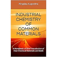 INDUSTRIAL CHEMISTRY OF COMMON MATERIALS: A Handbook of Brief Introduction of How Chemical Materials are Made INDUSTRIAL CHEMISTRY OF COMMON MATERIALS: A Handbook of Brief Introduction of How Chemical Materials are Made Kindle Paperback