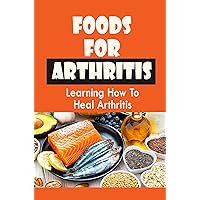Foods For Arthritis: Learning How To Heal Arthritis