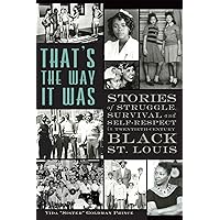 That's the Way it Was: Stories of Struggle, Survival and Self-Respect in Twentieth-Century Black St. Louis That's the Way it Was: Stories of Struggle, Survival and Self-Respect in Twentieth-Century Black St. Louis Paperback Kindle