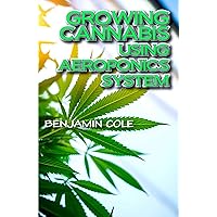 Growing Cannabis Using Aeroponics System: A Functional Manual for beginners on the use of aeroponics in the Marijuana industry! Growing Cannabis Using Aeroponics System: A Functional Manual for beginners on the use of aeroponics in the Marijuana industry! Kindle Paperback