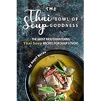 The Thai Bowl of Soup Goodness: The Most Mouthwatering Thai Soup Recipes for Soup Lovers The Thai Bowl of Soup Goodness: The Most Mouthwatering Thai Soup Recipes for Soup Lovers Kindle Paperback