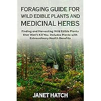 FORAGING GUIDE FOR WILD EDIBLE PLANTS AND MEDICINAL HERBS: Finding and Harvesting Wild Edible Plants that Won’t Kill You. Includes Plants with Extraordinary Health Benefits FORAGING GUIDE FOR WILD EDIBLE PLANTS AND MEDICINAL HERBS: Finding and Harvesting Wild Edible Plants that Won’t Kill You. Includes Plants with Extraordinary Health Benefits Kindle Paperback