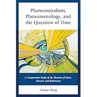 Phenomenalism, Phenomenology, and the Question of Time: A Comparative Study of the Theories of Mach, Husserl, and Boltzmann Phenomenalism, Phenomenology, and the Question of Time: A Comparative Study of the Theories of Mach, Husserl, and Boltzmann Kindle Hardcover