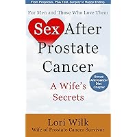 Sex After Prostate Cancer: A Wife’s Secrets. From Prognosis, PSA Test, Surgery to Happy Ending...: By Lori Wilk Wife of Prostate Cancer Survivor.