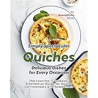 Simply Spectacular Quiches - Delicious Dishes for Every Occasion: The Essential Cookbook - A Definitive Guide for Quiche Connoisseurs and Newcomers Simply Spectacular Quiches - Delicious Dishes for Every Occasion: The Essential Cookbook - A Definitive Guide for Quiche Connoisseurs and Newcomers Kindle Paperback