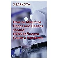 How to Minimize Chaos and Deaths should H7N9 Influenza Cause a Pandemic How to Minimize Chaos and Deaths should H7N9 Influenza Cause a Pandemic Kindle