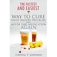 The Fastest and Easiest Way to Cure High Blood Pressure and Never Take Medication Again The Fastest and Easiest Way to Cure High Blood Pressure and Never Take Medication Again Kindle