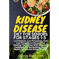 KIDNEY DISEASE DIET FOR SENIORS FOR STAGES 1-3: Low Sodium, Low Potassium, & Low Phosphorus Recipes For Healing The Kidney With Effective Cookbooks For Revitalizing Renal Health To Nourish Kidney KIDNEY DISEASE DIET FOR SENIORS FOR STAGES 1-3: Low Sodium, Low Potassium, & Low Phosphorus Recipes For Healing The Kidney With Effective Cookbooks For Revitalizing Renal Health To Nourish Kidney Kindle Hardcover Paperback
