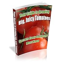 Growing Tomatoes: How To Grow Tomatoes That Are Big, Colorful, Juicy, And Tasty!
