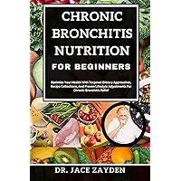 CHRONIC BRONCHITIS NUTRITION FOR BEGINNERS: Optimize Your Health With Targeted Dietary Approaches, Recipe Collections, And Proven Lifestyle Adjustments For Chronic Bronchitis Relief CHRONIC BRONCHITIS NUTRITION FOR BEGINNERS: Optimize Your Health With Targeted Dietary Approaches, Recipe Collections, And Proven Lifestyle Adjustments For Chronic Bronchitis Relief Kindle Paperback