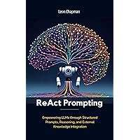 ReAct Prompting: Empowering LLMs through Structured Prompts, Reasoning, and External Knowledge Integration (Evolving Artificial Intelligence: A Holistic ... Frontiers of AI, Machine Learning and LLMs) ReAct Prompting: Empowering LLMs through Structured Prompts, Reasoning, and External Knowledge Integration (Evolving Artificial Intelligence: A Holistic ... Frontiers of AI, Machine Learning and LLMs) Kindle Paperback
