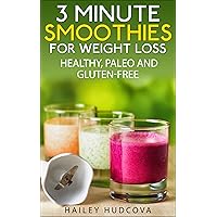 3 Minute Smoothies For Weight Loss: Healthy, Paleo And Gluten-Free 3 Minute Smoothies For Weight Loss: Healthy, Paleo And Gluten-Free Kindle