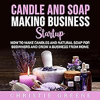 Candle and Soap Making Business Startup: How to Make Candles and Natural Soap for Beginners and Grow a Business from Home Candle and Soap Making Business Startup: How to Make Candles and Natural Soap for Beginners and Grow a Business from Home Audible Audiobook Paperback Kindle Hardcover