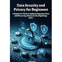 Data Security and Privacy for Beginners: A Beginner's Guide to Safeguarding Your Data and Preserving Privacy in the Digital Age. Part 1 Data Security and Privacy for Beginners: A Beginner's Guide to Safeguarding Your Data and Preserving Privacy in the Digital Age. Part 1 Kindle Hardcover Paperback