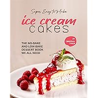Super Easy to Make Ice Cream Cakes: The No-Bake and Low-Bake Dessert Book We All Need Super Easy to Make Ice Cream Cakes: The No-Bake and Low-Bake Dessert Book We All Need Kindle Paperback