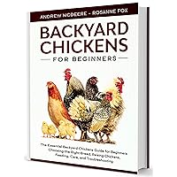 Backyard Chickens for Beginners: A complete Backyard Chickens Guide for Beginners Step by Step Illustrated!Choosing the Right Breed, Raising Chickens, Feeding and Care