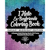 I Hate Ex-Boyfriends Coloring Book: Sweary Midnight Edition - A Sweary Adult Coloring Book of 40 Funny, Relatable Breakup Insults (Coloring Book Gift Ideas) I Hate Ex-Boyfriends Coloring Book: Sweary Midnight Edition - A Sweary Adult Coloring Book of 40 Funny, Relatable Breakup Insults (Coloring Book Gift Ideas) Paperback