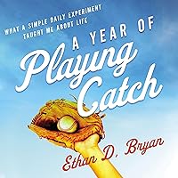 A Year of Playing Catch: What a Simple Daily Experiment Taught Me About Life A Year of Playing Catch: What a Simple Daily Experiment Taught Me About Life Audible Audiobook Kindle Paperback Audio CD