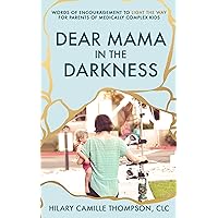 Dear Mama in the Darkness: Words of Encouragement to Light the Way for Parents of Medically Complex Kids Dear Mama in the Darkness: Words of Encouragement to Light the Way for Parents of Medically Complex Kids Kindle Paperback