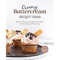 Creamy Buttercream Delight Recipes: Secret Recipes to Get The Best Buttercream Frosting Creamy Buttercream Delight Recipes: Secret Recipes to Get The Best Buttercream Frosting Kindle Paperback