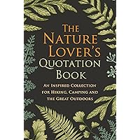 The Nature Lover's Quotation Book: An Inspired Collection for Hiking, Camping and the Great Outdoors The Nature Lover's Quotation Book: An Inspired Collection for Hiking, Camping and the Great Outdoors Hardcover Kindle