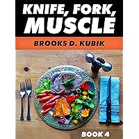KNIFE, FORK, MUSCLE: Book 4: PUTTING IT ALL TOGETHER, THE TRUTH ABOUT BODYBUILDING SUPPLEMENTS, MENUS, DIET PLANS, AND RECIPES KNIFE, FORK, MUSCLE: Book 4: PUTTING IT ALL TOGETHER, THE TRUTH ABOUT BODYBUILDING SUPPLEMENTS, MENUS, DIET PLANS, AND RECIPES Kindle