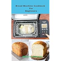 Bread Machine Cookbook For Beginners Bread Machine Cookbook For Beginners Kindle