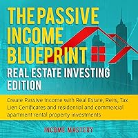The Passive Income Blueprint: Real Estate Investing Edition: Create Passive Income With Real Estate, Reits, Tax Lien Certificates and Residential and Commercial Apartment Rental Property Investments The Passive Income Blueprint: Real Estate Investing Edition: Create Passive Income With Real Estate, Reits, Tax Lien Certificates and Residential and Commercial Apartment Rental Property Investments Audible Audiobook