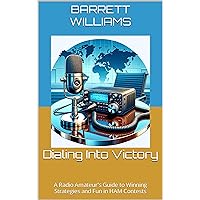 Dialing Into Victory: A Radio Amateur's Guide to Winning Strategies and Fun in HAM Contests (RadioCraft Chronicles: Mastering HAM Radios for Modern Communication Book 9)
