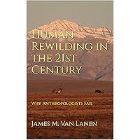 Human Rewilding in the 21st Century: Why Anthropologists Fail Human Rewilding in the 21st Century: Why Anthropologists Fail Kindle Paperback