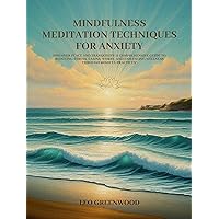 Mindfulness Meditation Techniques for Anxiety: Discover Peace and Tranquility: A Comprehensive Guide to Reducing Stress, Easing Worry, and Enhancing Wellness Through Mindful Practices Mindfulness Meditation Techniques for Anxiety: Discover Peace and Tranquility: A Comprehensive Guide to Reducing Stress, Easing Worry, and Enhancing Wellness Through Mindful Practices Kindle Paperback