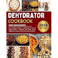 Dehydrator Cookbook For Beginners : The Complete Guide to Mastering the Art of Drying Foods | Preserve and Store Fruits, Vegetables, Jerkies, Herbs, Pet Treats, and More Dehydrator Cookbook For Beginners : The Complete Guide to Mastering the Art of Drying Foods | Preserve and Store Fruits, Vegetables, Jerkies, Herbs, Pet Treats, and More Kindle Paperback