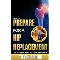 How To Prepare For A Hip Replacement: Exercise And Nutrition Tips To Train For Hip Surgery (One Book 1)
