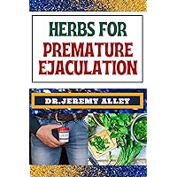 HERBS FOR PREMATURE EJACULATION: Harnessing Nature's Healing Power, Unlocking The Secrets Of Herbal Remedies For Lasting Intimacy HERBS FOR PREMATURE EJACULATION: Harnessing Nature's Healing Power, Unlocking The Secrets Of Herbal Remedies For Lasting Intimacy Kindle Paperback