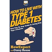 How To Live With Type 1 Diabetes: Your Step By Step Guide To Living With Type 1 Diabetes