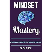 Mindset Mastery: Practical Psychology To Take Back Your Life (The Mastery Series Book 3)