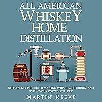 All American Whiskey Home Distillation: Step-by-Step Guide to Making Whiskey, Bourbon, and Rye in Your Own Distillery All American Whiskey Home Distillation: Step-by-Step Guide to Making Whiskey, Bourbon, and Rye in Your Own Distillery Paperback Kindle Audible Audiobook Hardcover
