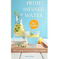 500 Fruit Infused Water Recipes: The Freeway to Touch a Healthy Lifestyle 500 Fruit Infused Water Recipes: The Freeway to Touch a Healthy Lifestyle Kindle Paperback