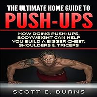 The Ultimate Home Guide to Push-Ups: How Doing Push-ups & Bodyweight Can Help You Build a Bigger Chest, Shoulders & Triceps The Ultimate Home Guide to Push-Ups: How Doing Push-ups & Bodyweight Can Help You Build a Bigger Chest, Shoulders & Triceps Audible Audiobook Kindle Paperback